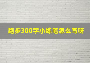 跑步300字小练笔怎么写呀