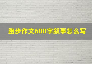 跑步作文600字叙事怎么写