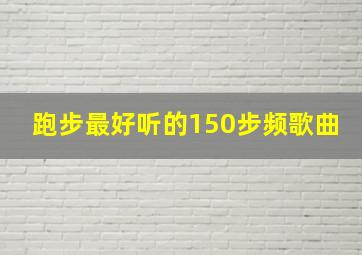 跑步最好听的150步频歌曲