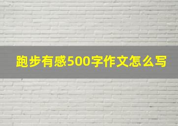 跑步有感500字作文怎么写