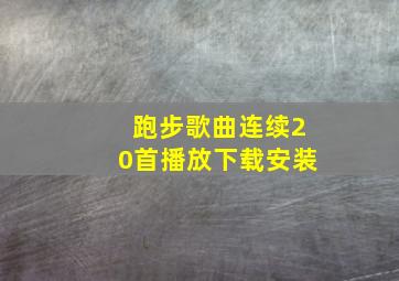 跑步歌曲连续20首播放下载安装