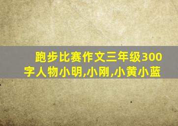 跑步比赛作文三年级300字人物小明,小刚,小黄小蓝