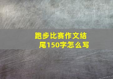 跑步比赛作文结尾150字怎么写