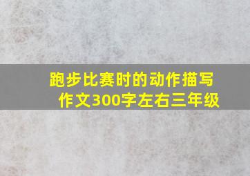 跑步比赛时的动作描写作文300字左右三年级