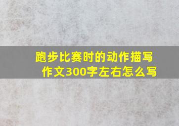 跑步比赛时的动作描写作文300字左右怎么写