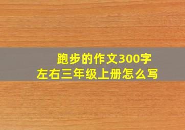 跑步的作文300字左右三年级上册怎么写