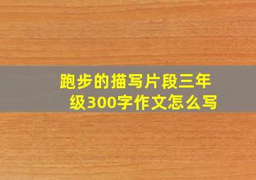 跑步的描写片段三年级300字作文怎么写