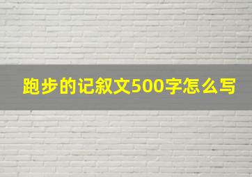 跑步的记叙文500字怎么写