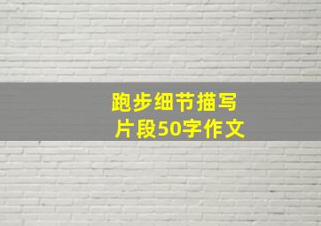 跑步细节描写片段50字作文