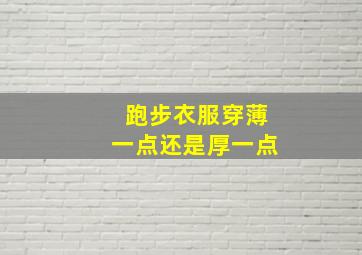 跑步衣服穿薄一点还是厚一点