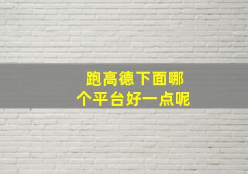 跑高德下面哪个平台好一点呢