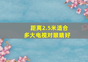 距离2.5米适合多大电视对眼睛好