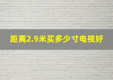 距离2.9米买多少寸电视好