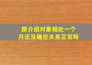 跟介绍对象相处一个月还没确定关系正常吗