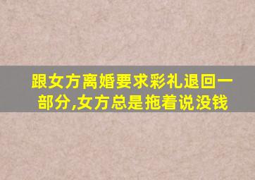 跟女方离婚要求彩礼退回一部分,女方总是拖着说没钱