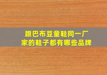 跟巴布豆童鞋同一厂家的鞋子都有哪些品牌