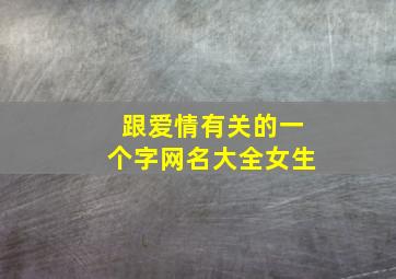 跟爱情有关的一个字网名大全女生