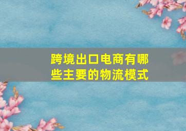 跨境出口电商有哪些主要的物流模式