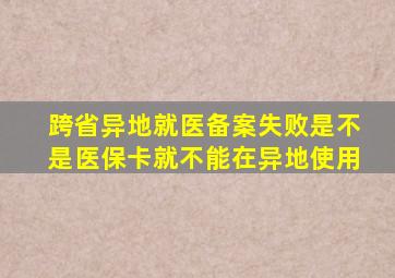 跨省异地就医备案失败是不是医保卡就不能在异地使用