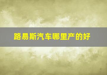 路易斯汽车哪里产的好