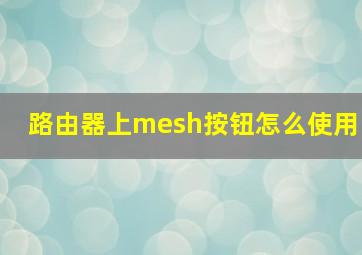 路由器上mesh按钮怎么使用