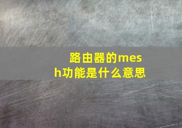 路由器的mesh功能是什么意思