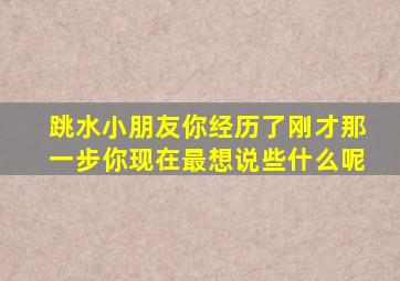 跳水小朋友你经历了刚才那一步你现在最想说些什么呢