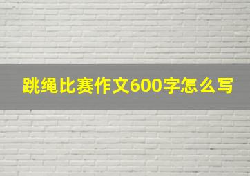 跳绳比赛作文600字怎么写