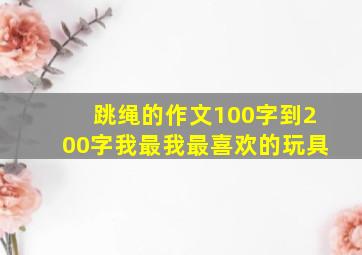 跳绳的作文100字到200字我最我最喜欢的玩具