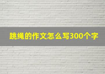 跳绳的作文怎么写300个字