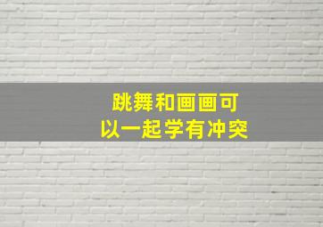 跳舞和画画可以一起学有冲突