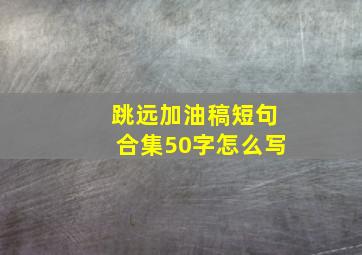 跳远加油稿短句合集50字怎么写