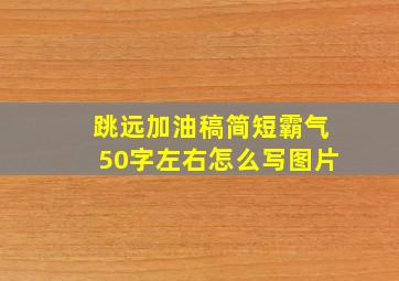 跳远加油稿简短霸气50字左右怎么写图片