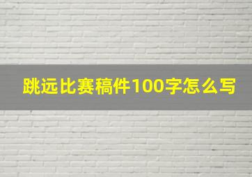 跳远比赛稿件100字怎么写