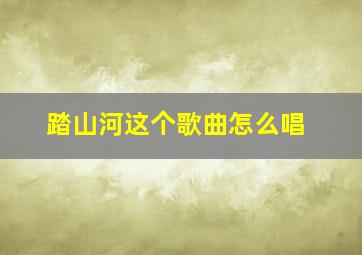 踏山河这个歌曲怎么唱