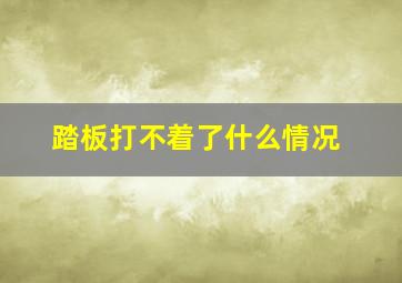 踏板打不着了什么情况