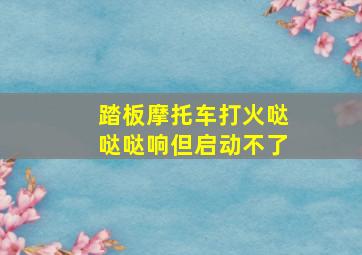 踏板摩托车打火哒哒哒响但启动不了