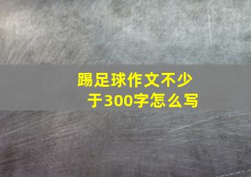 踢足球作文不少于300字怎么写