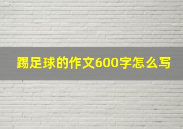 踢足球的作文600字怎么写