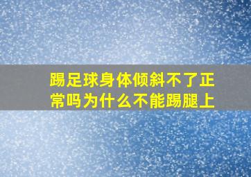 踢足球身体倾斜不了正常吗为什么不能踢腿上