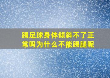 踢足球身体倾斜不了正常吗为什么不能踢腿呢