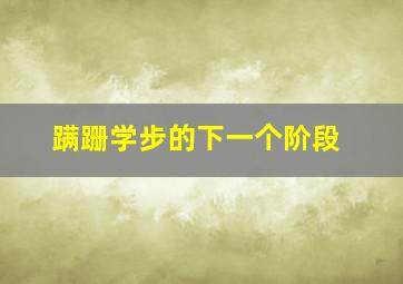 蹒跚学步的下一个阶段