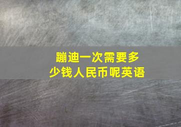 蹦迪一次需要多少钱人民币呢英语