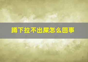 蹲下拉不出屎怎么回事