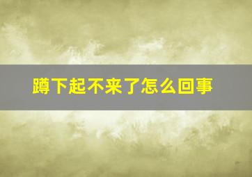 蹲下起不来了怎么回事