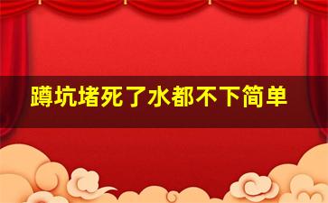 蹲坑堵死了水都不下简单