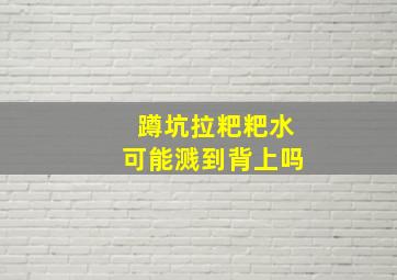 蹲坑拉粑粑水可能溅到背上吗