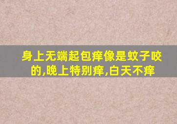 身上无端起包痒像是蚊子咬的,晚上特别痒,白天不痒