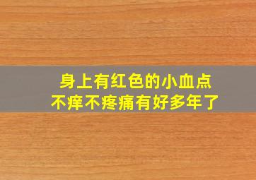 身上有红色的小血点不痒不疼痛有好多年了