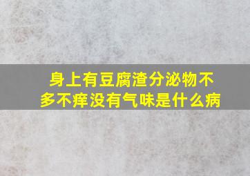 身上有豆腐渣分泌物不多不痒没有气味是什么病